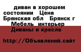 диван в хорошем состоянии › Цена ­ 3 000 - Брянская обл., Брянск г. Мебель, интерьер » Диваны и кресла   